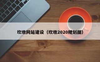 沙河坎墩网站建设（坎墩2020规划图）