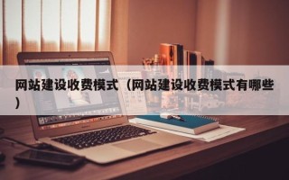 沙河网站建设收费模式（网站建设收费模式有哪些）