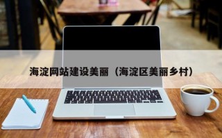 沙河海淀网站建设美丽（海淀区美丽乡村）
