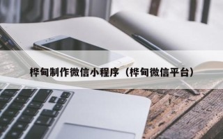 沙河桦甸制作微信小程序（桦甸微信平台）