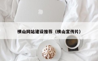 沙河横山网站建设推荐（横山宣传片）