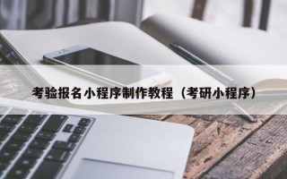沙河考验报名小程序制作教程（考研小程序）
