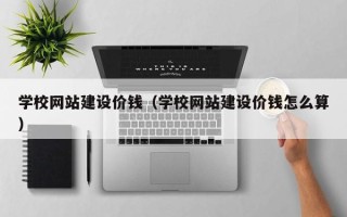 沙河学校网站建设价钱（学校网站建设价钱怎么算）