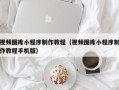 沙河视频图库小程序制作教程（视频图库小程序制作教程手机版）